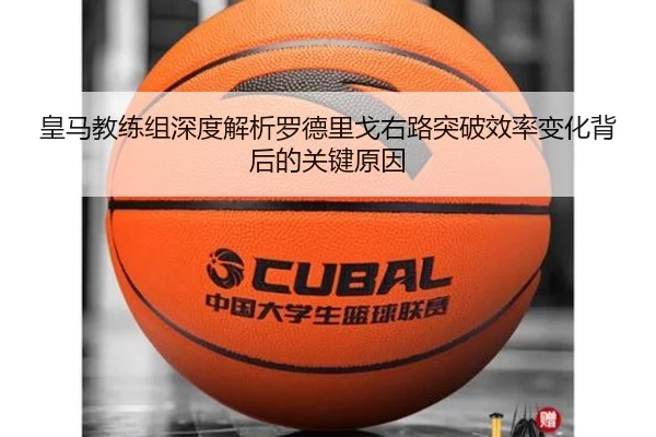 皇马教练组深度解析罗德里戈右路突破效率变化背后的关键原因