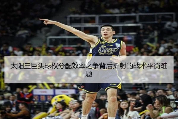 太阳三巨头球权分配效率之争背后折射的战术平衡难题