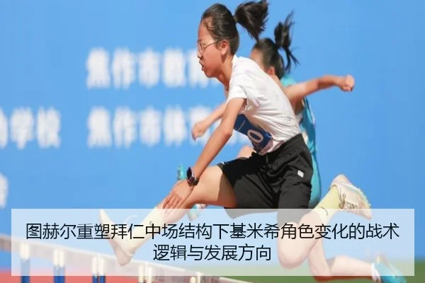 图赫尔重塑拜仁中场结构下基米希角色变化的战术逻辑与发展方向