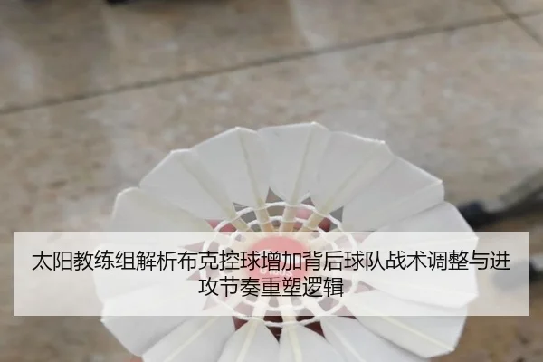 太阳教练组解析布克控球增加背后球队战术调整与进攻节奏重塑逻辑