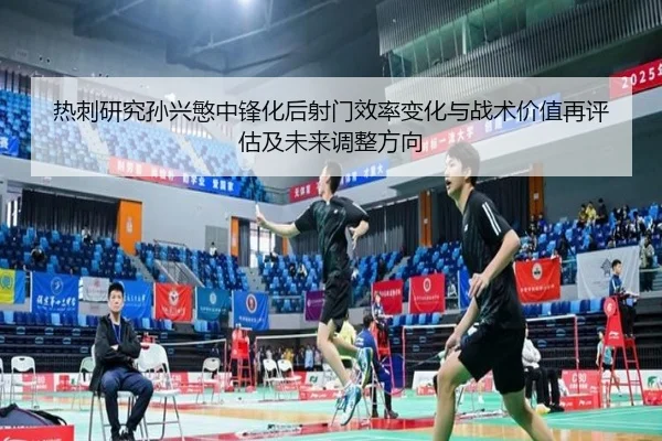 热刺研究孙兴慜中锋化后射门效率变化与战术价值再评估及未来调整方向
