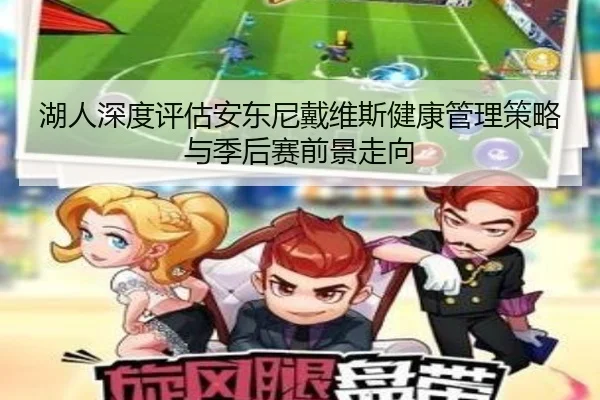 湖人深度评估安东尼戴维斯健康管理策略与季后赛前景走向